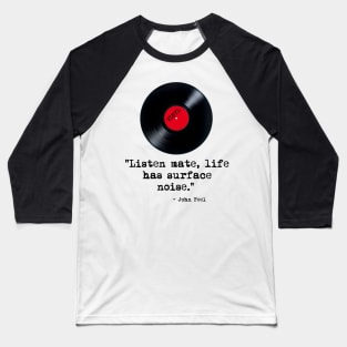 "Listen Mate, Life Has Surface Noise" Peel Quote Baseball T-Shirt